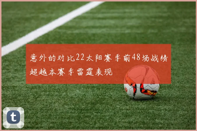 意外的对比22太阳赛季前48场战绩超越本赛季雷霆表现