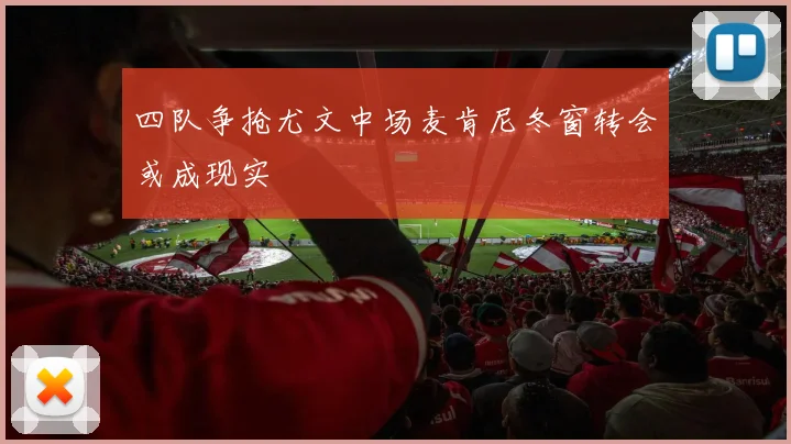 四队争抢尤文中场麦肯尼冬窗转会或成现实