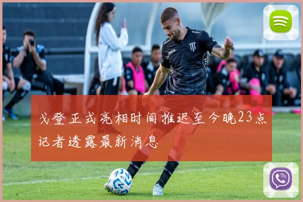 戈登正式亮相时间推迟至今晚23点记者透露最新消息