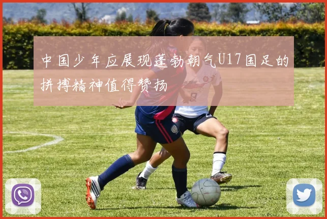 中国少年应展现蓬勃朝气U17国足的拼搏精神值得赞扬
