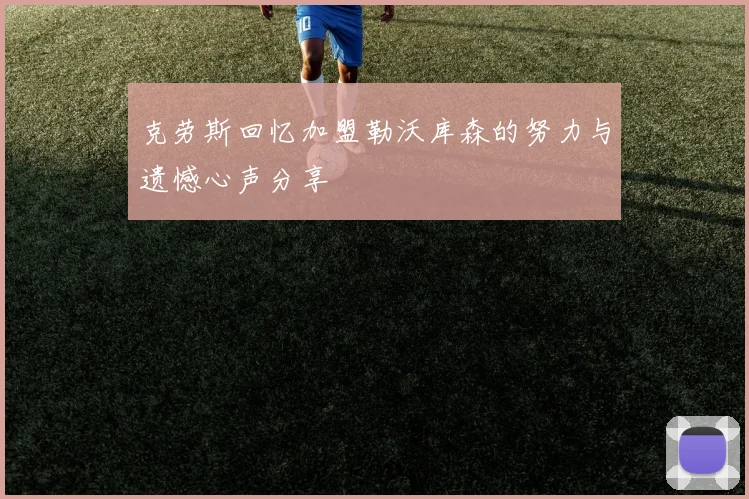 克劳斯回忆加盟勒沃库森的努力与遗憾心声分享