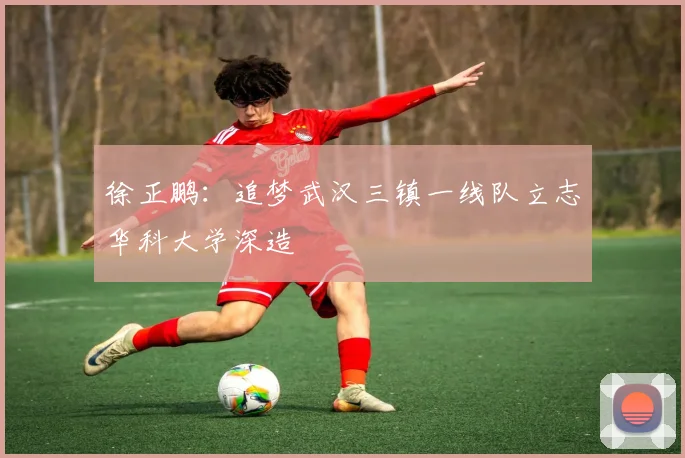徐正鹏：追梦武汉三镇一线队立志华科大学深造