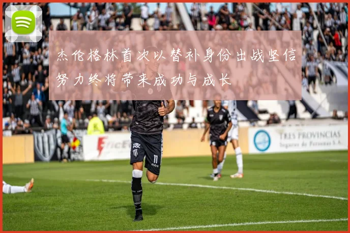 杰伦格林首次以替补身份出战坚信努力终将带来成功与成长
