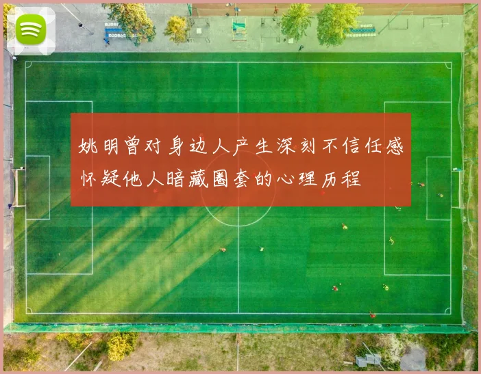 姚明曾对身边人产生深刻不信任感怀疑他人暗藏圈套的心理历程